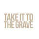 Take it to the grave